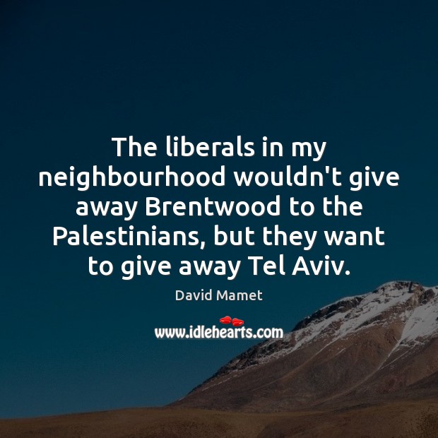 The liberals in my neighbourhood wouldn’t give away Brentwood to the Palestinians, Picture Quotes Image