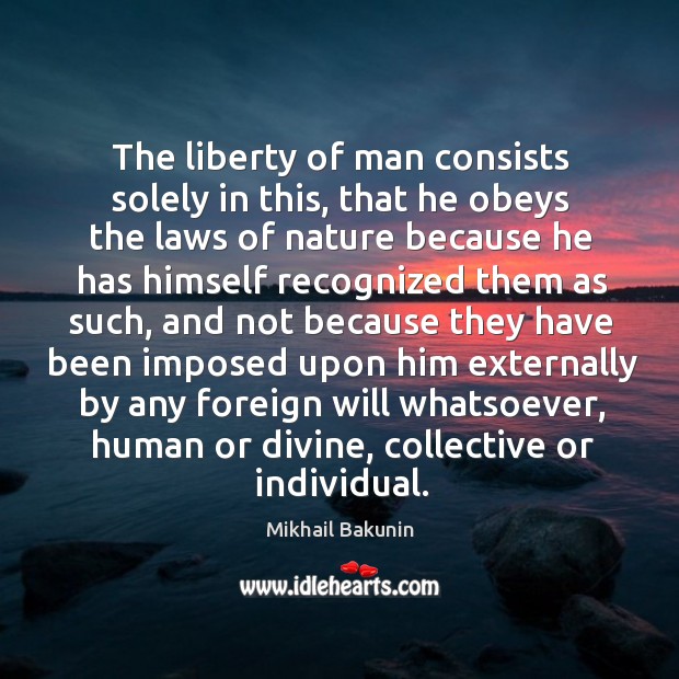 The liberty of man consists solely in this, that he obeys the laws of nature because Nature Quotes Image