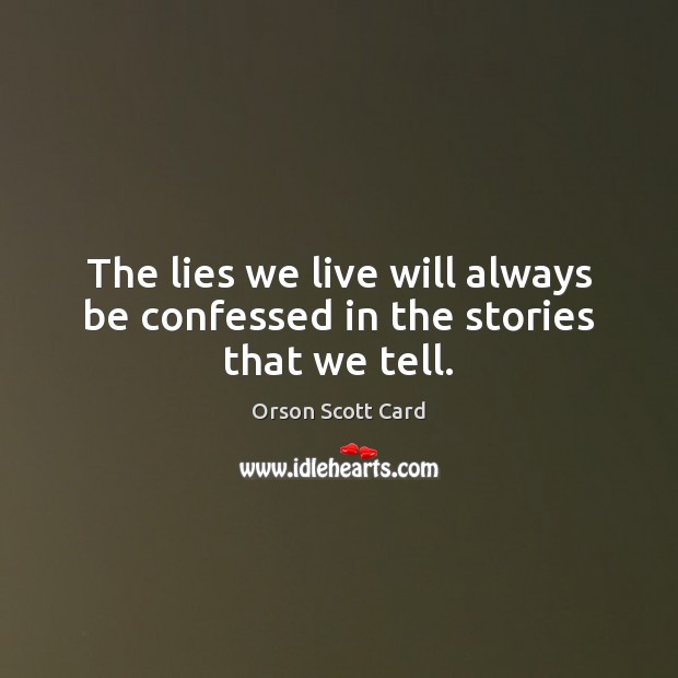 The lies we live will always be confessed in the stories that we tell. Orson Scott Card Picture Quote