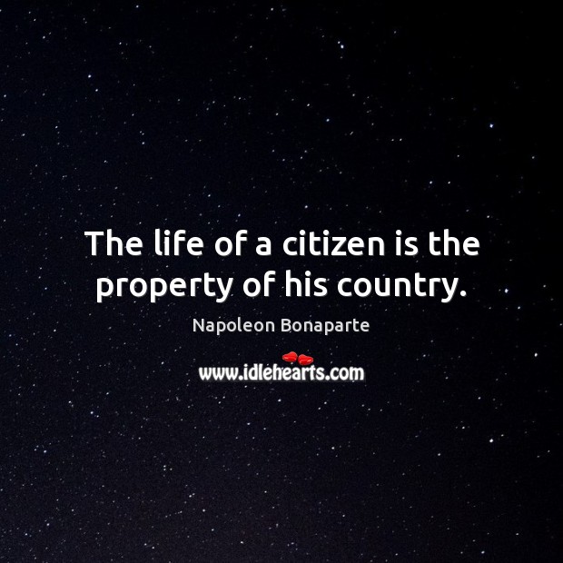 The life of a citizen is the property of his country. Napoleon Bonaparte Picture Quote