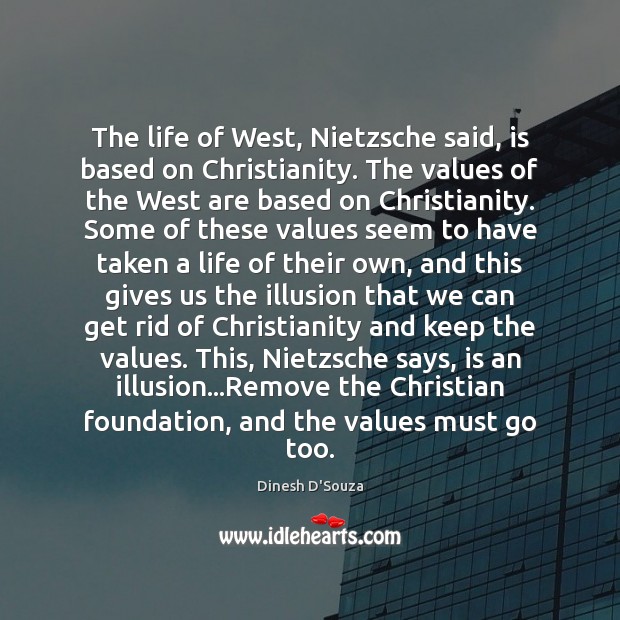 The life of West, Nietzsche said, is based on Christianity. The values Dinesh D’Souza Picture Quote