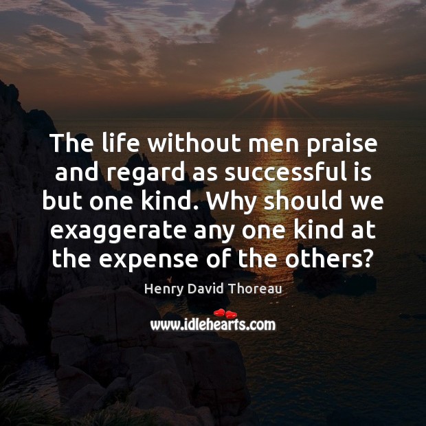 The life without men praise and regard as successful is but one Henry David Thoreau Picture Quote