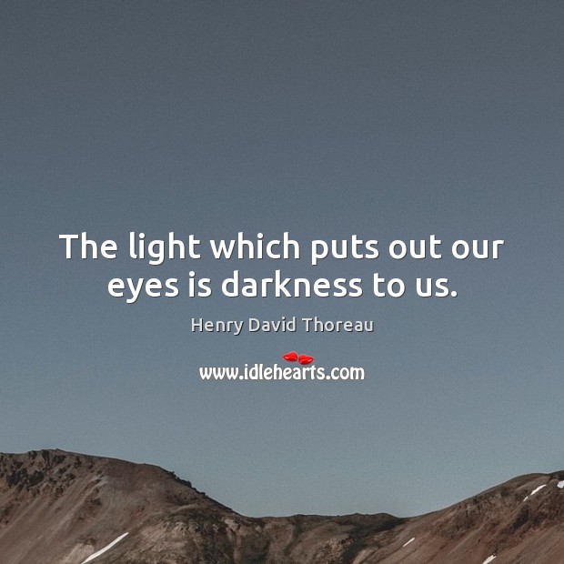 The light which puts out our eyes is darkness to us. Image