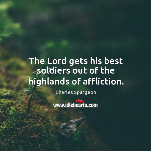 The lord gets his best soldiers out of the highlands of affliction. Charles Spurgeon Picture Quote