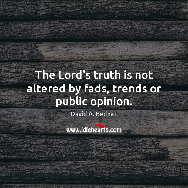 The Lord’s truth is not altered by fads, trends or public opinion. Truth Quotes Image