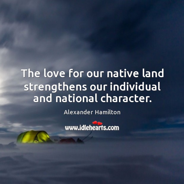 The love for our native land strengthens our individual and national character. Alexander Hamilton Picture Quote