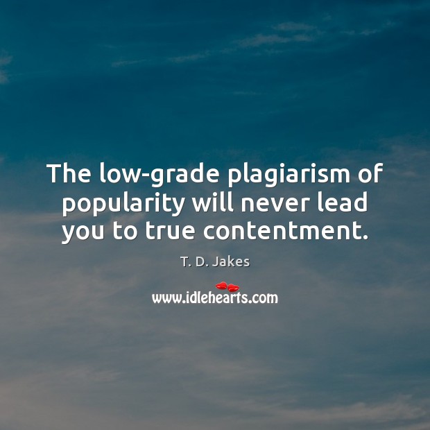 The low-grade plagiarism of popularity will never lead you to true contentment. Picture Quotes Image