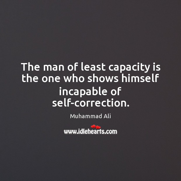 The man of least capacity is the one who shows himself incapable of self-correction. Muhammad Ali Picture Quote