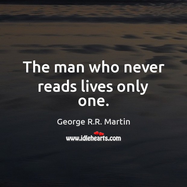 The man who never reads lives only one. George R.R. Martin Picture Quote