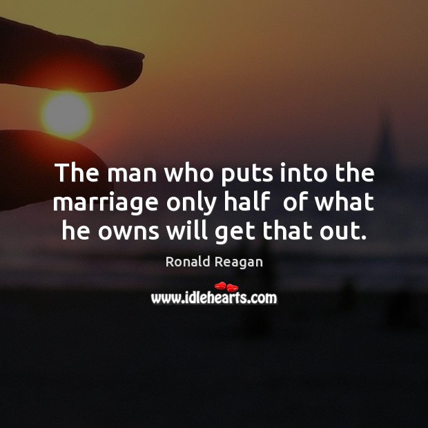 The Man Who Puts Into The Marriage Only Half Of What He Owns Will Get That Out Idlehearts