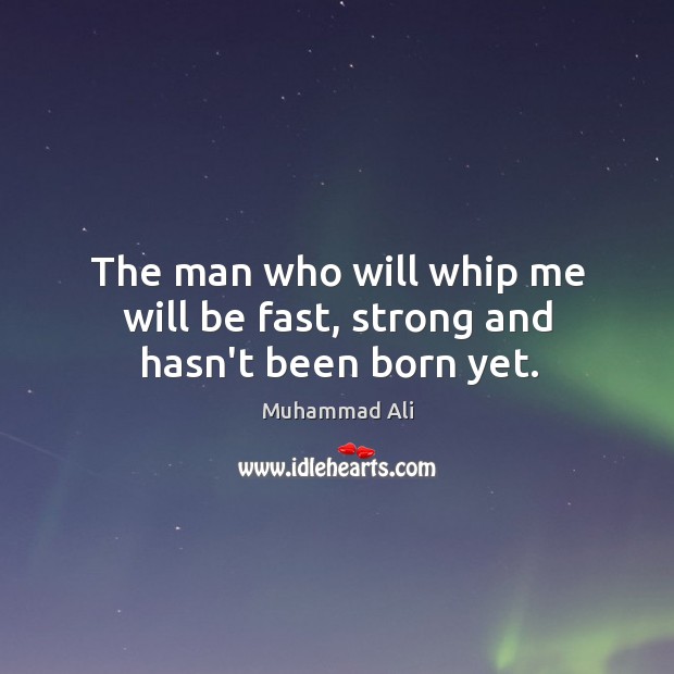 The man who will whip me will be fast, strong and hasn’t been born yet. Muhammad Ali Picture Quote