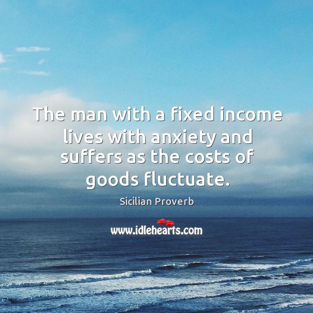 The man with a fixed income lives with anxiety and suffers Income Quotes Image