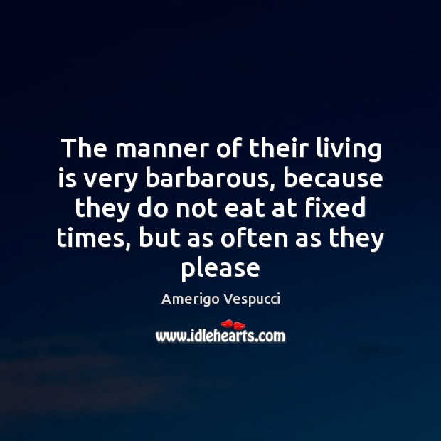 The manner of their living is very barbarous, because they do not Picture Quotes Image