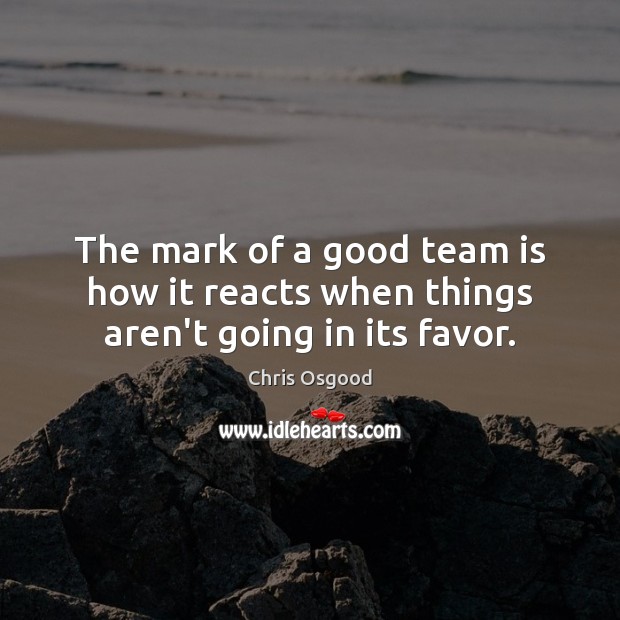 The mark of a good team is how it reacts when things aren’t going in its favor. Team Quotes Image