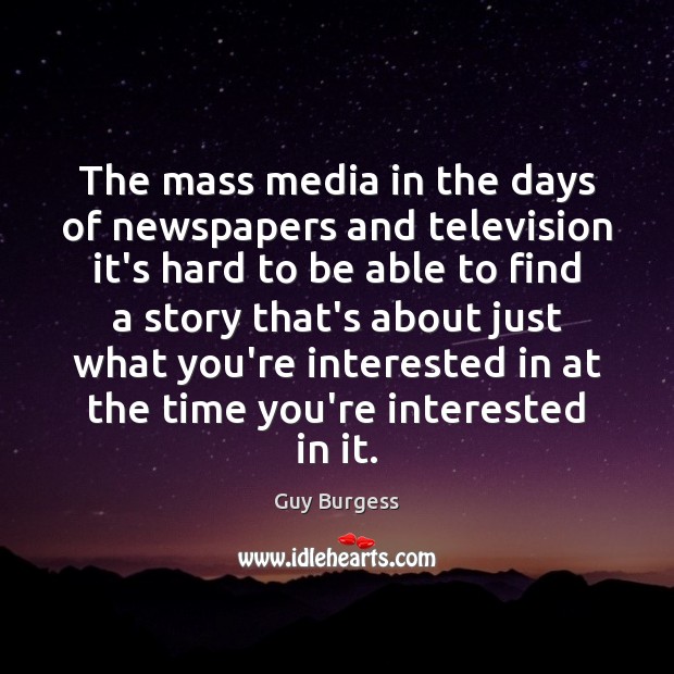 The mass media in the days of newspapers and television it’s hard Guy Burgess Picture Quote