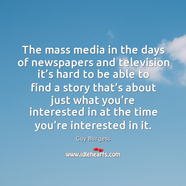 The mass media in the days of newspapers and television it’s hard to be able to find a story that’s about just Guy Burgess Picture Quote