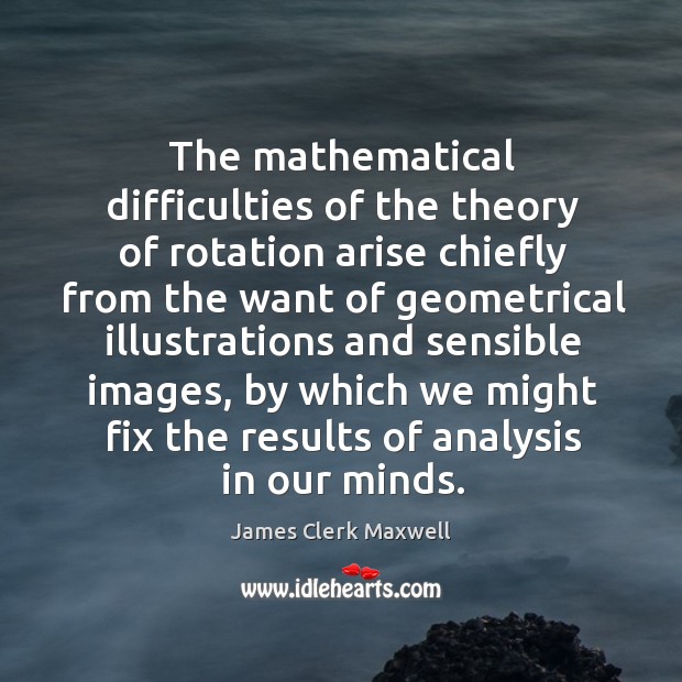 The mathematical difficulties of the theory of rotation arise chiefly from the James Clerk Maxwell Picture Quote