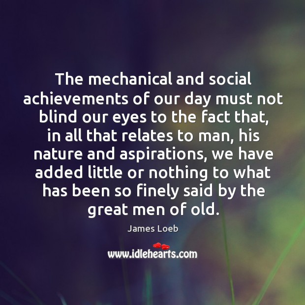 The mechanical and social achievements of our day must not blind our eyes to the fact that Nature Quotes Image