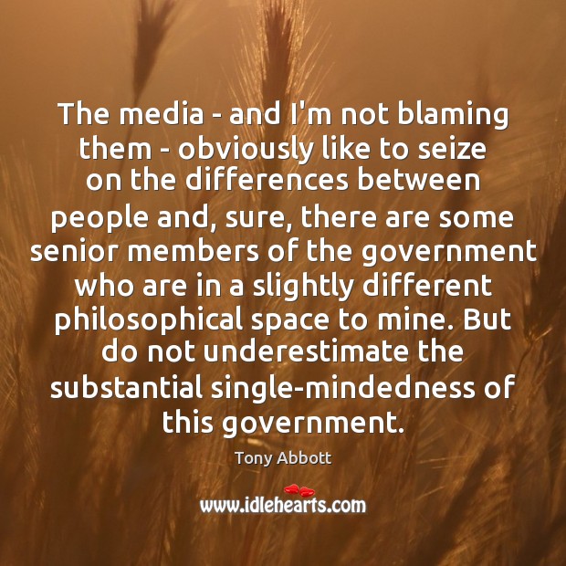 The media – and I’m not blaming them – obviously like to Tony Abbott Picture Quote