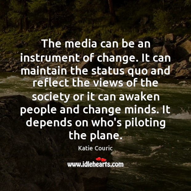 The media can be an instrument of change. It can maintain the Katie Couric Picture Quote