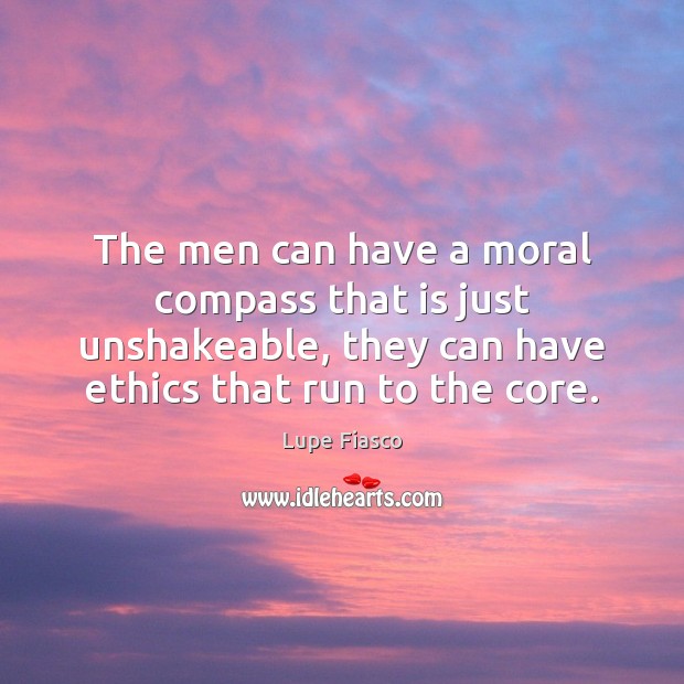 The men can have a moral compass that is just unshakeable, they Picture Quotes Image