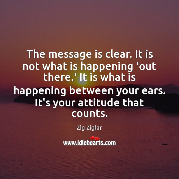 The message is clear. It is not what is happening ‘out there. Zig Ziglar Picture Quote