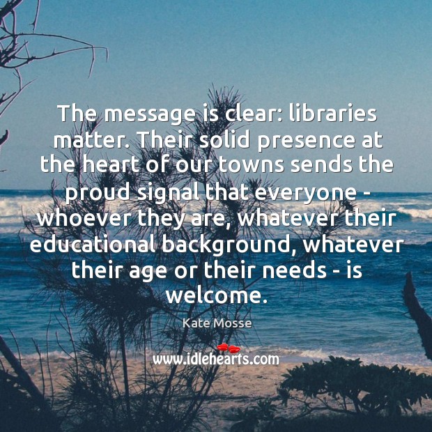 The message is clear: libraries matter. Their solid presence at the heart Kate Mosse Picture Quote