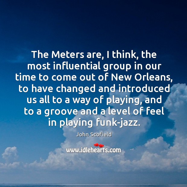 The Meters are, I think, the most influential group in our time John Scofield Picture Quote