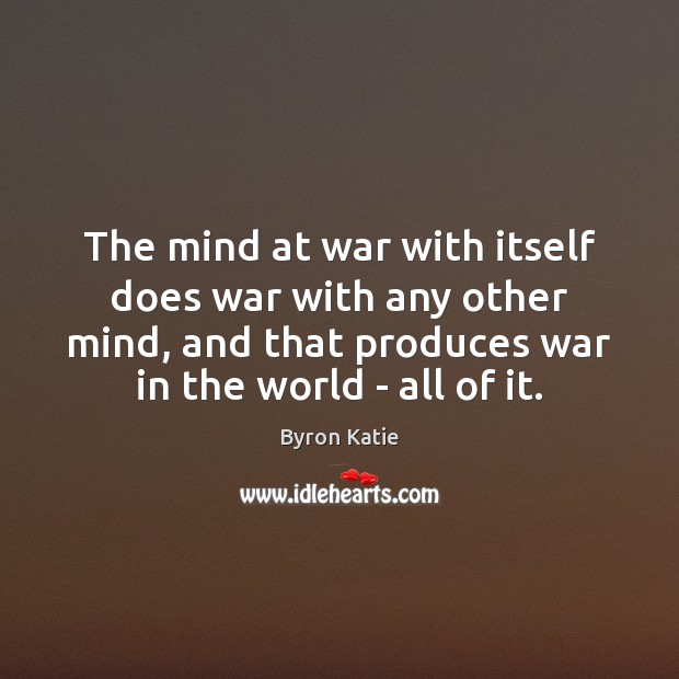 The mind at war with itself does war with any other mind, Byron Katie Picture Quote