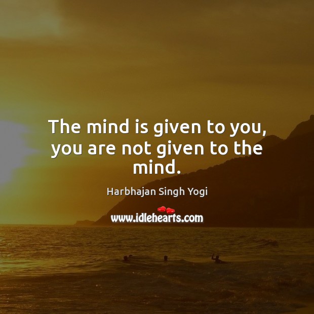 The mind is given to you, you are not given to the mind. Harbhajan Singh Yogi Picture Quote
