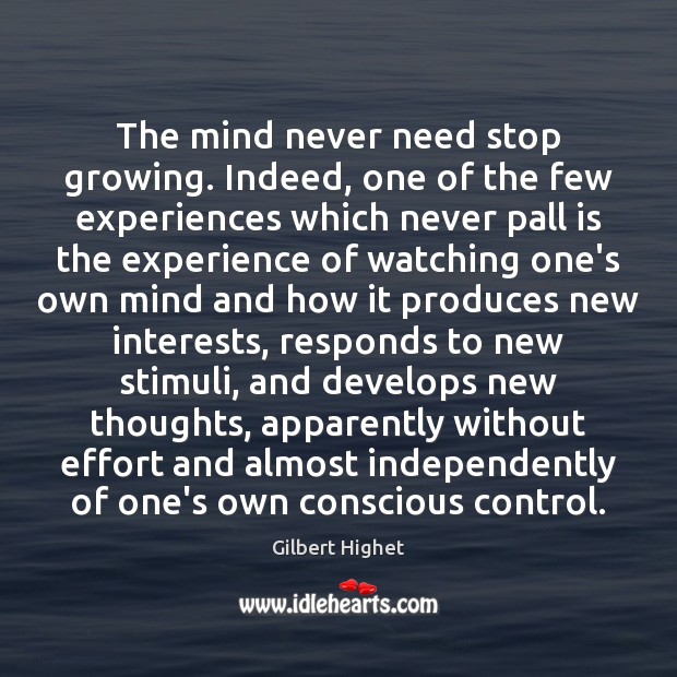 The mind never need stop growing. Indeed, one of the few experiences Effort Quotes Image