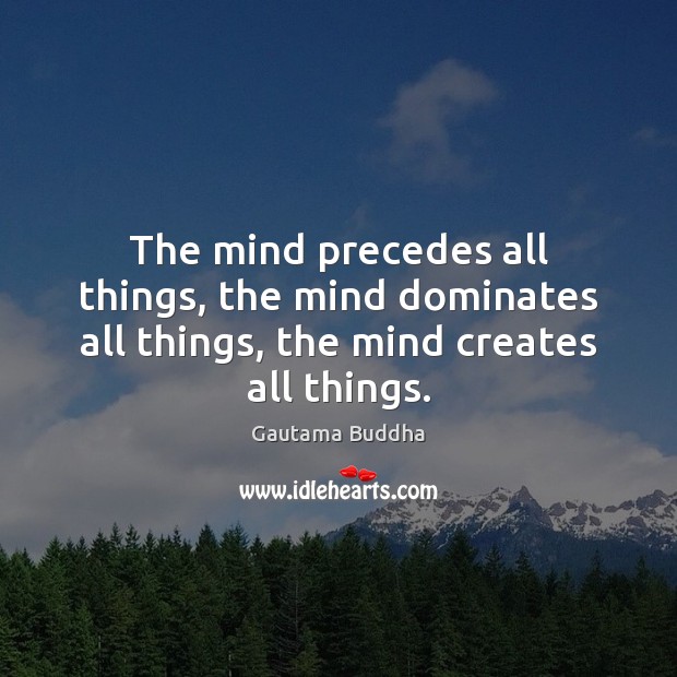 The mind precedes all things, the mind dominates all things, the mind creates all things. Gautama Buddha Picture Quote