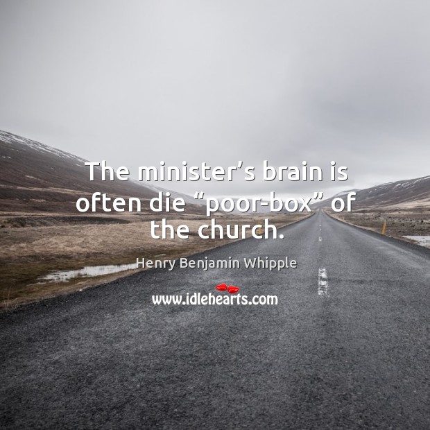 The minister’s brain is often die “poor-box” of the church. Henry Benjamin Whipple Picture Quote