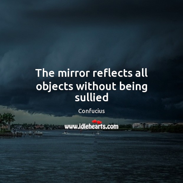 The mirror reflects all objects without being sullied Picture Quotes Image