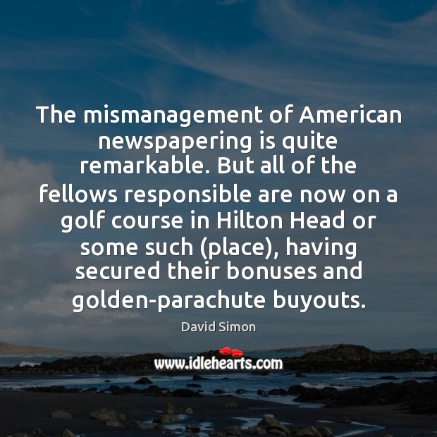 The mismanagement of American newspapering is quite remarkable. But all of the Picture Quotes Image