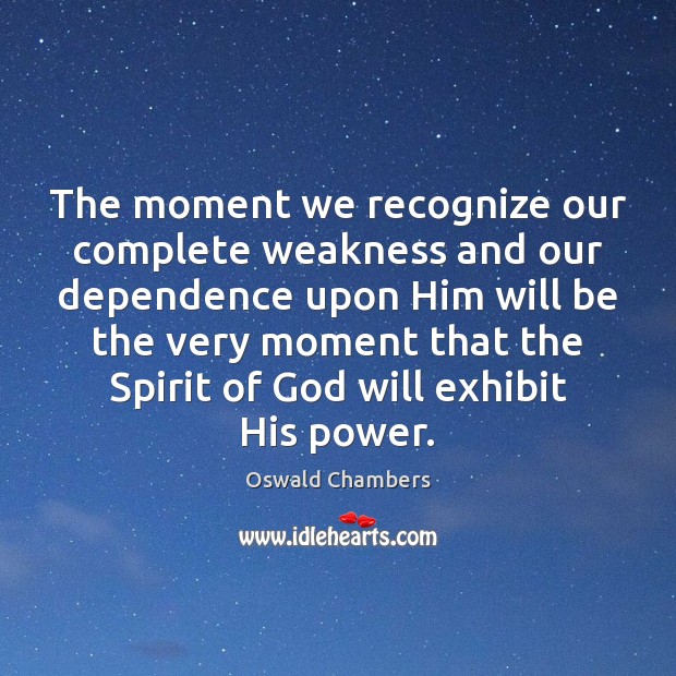 The moment we recognize our complete weakness and our dependence upon Him Oswald Chambers Picture Quote