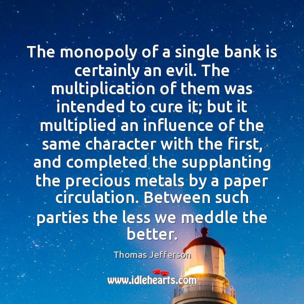 The monopoly of a single bank is certainly an evil. The multiplication Image