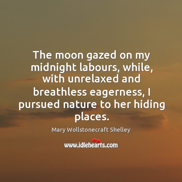 The moon gazed on my midnight labours, while, with unrelaxed and breathless Image