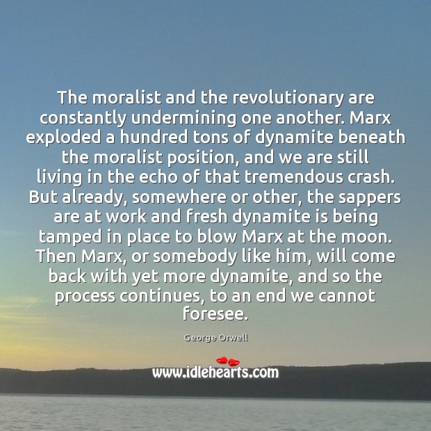 The moralist and the revolutionary are constantly undermining one another. Marx exploded George Orwell Picture Quote
