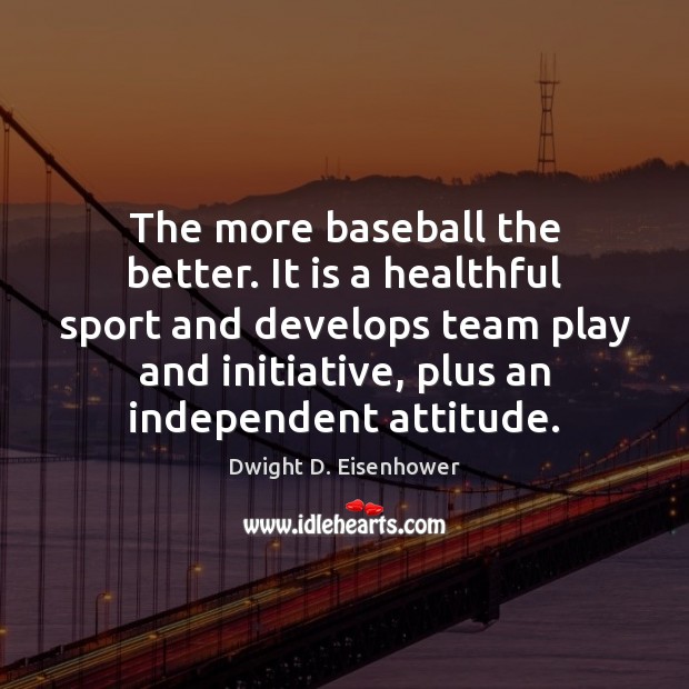 The more baseball the better. It is a healthful sport and develops Attitude Quotes Image