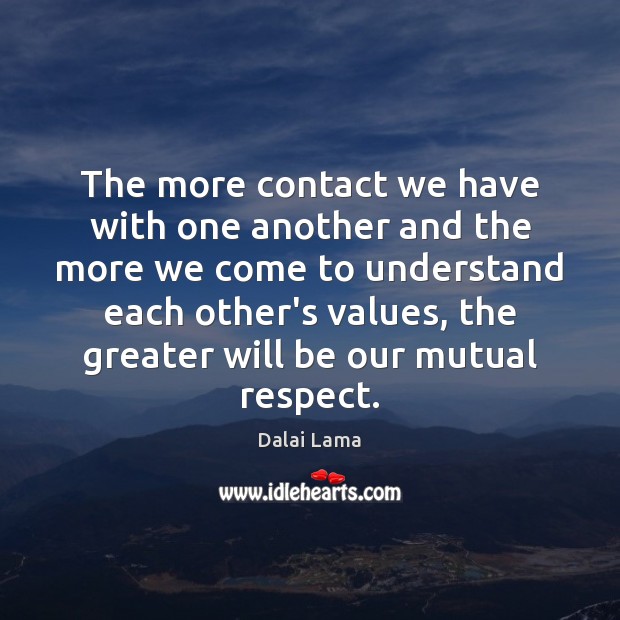 The more contact we have with one another and the more we Respect Quotes Image