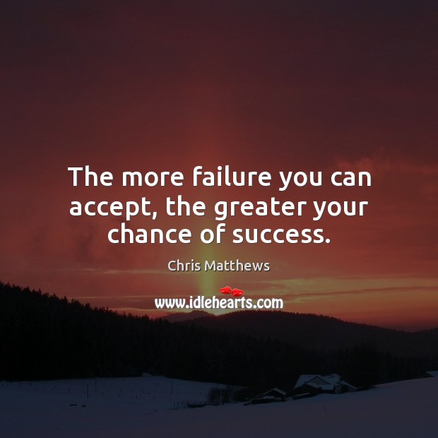 The more failure you can accept, the greater your chance of success. Image