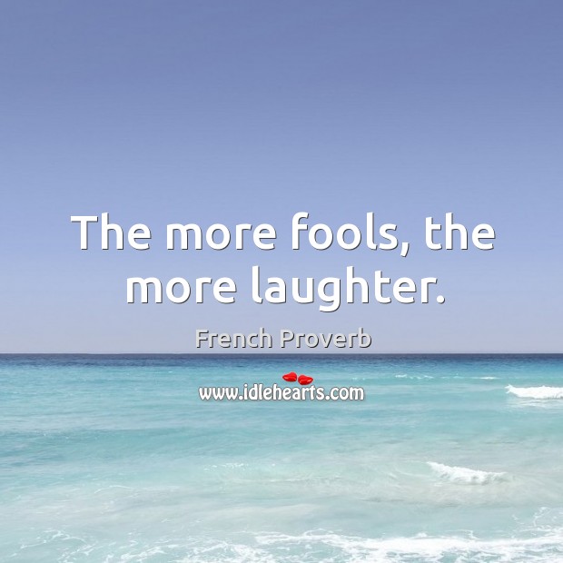 The more fools, the more laughter. Laughter Quotes Image