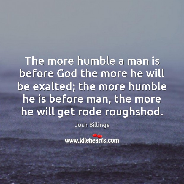 The more humble a man is before God the more he will Josh Billings Picture Quote