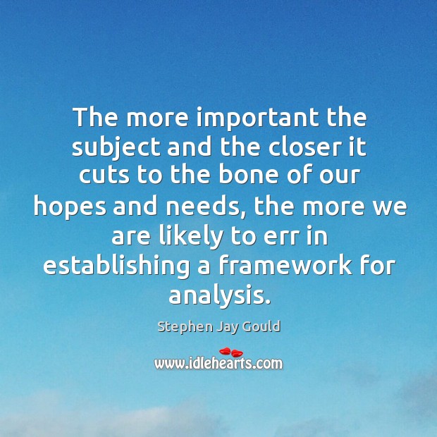 The more important the subject and the closer it cuts to the bone of our hopes and needs Stephen Jay Gould Picture Quote