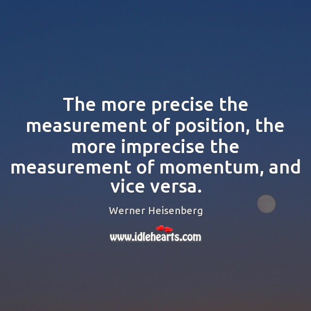 The more precise the measurement of position, the more imprecise the measurement Picture Quotes Image