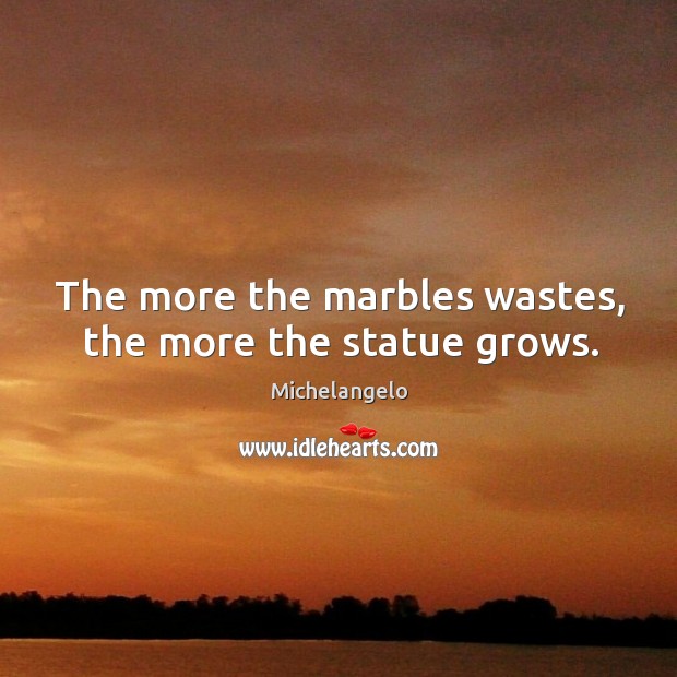 The more the marbles wastes, the more the statue grows. Image