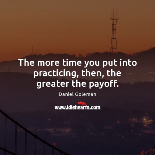 The more time you put into practicing, then, the greater the payoff. Picture Quotes Image