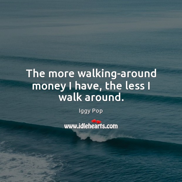 The more walking-around money I have, the less I walk around. Image