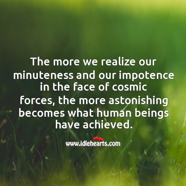 The more we realize our minuteness and our impotence in the face of cosmic forces. Image